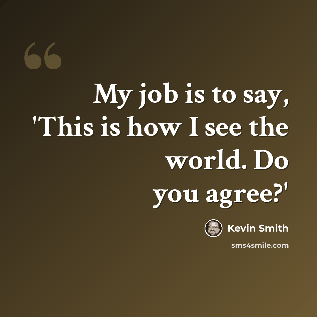 “My job is to say, 'This is how I see the world. Do you agree?'” quote by Kevin Smith