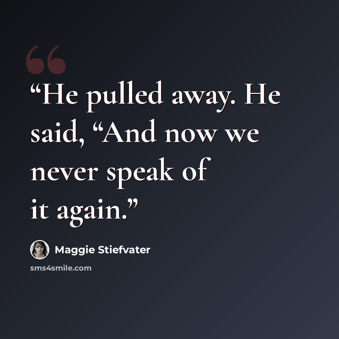 “He pulled away. He said, “And now we never speak of it again.” quote by Maggie Stiefvater