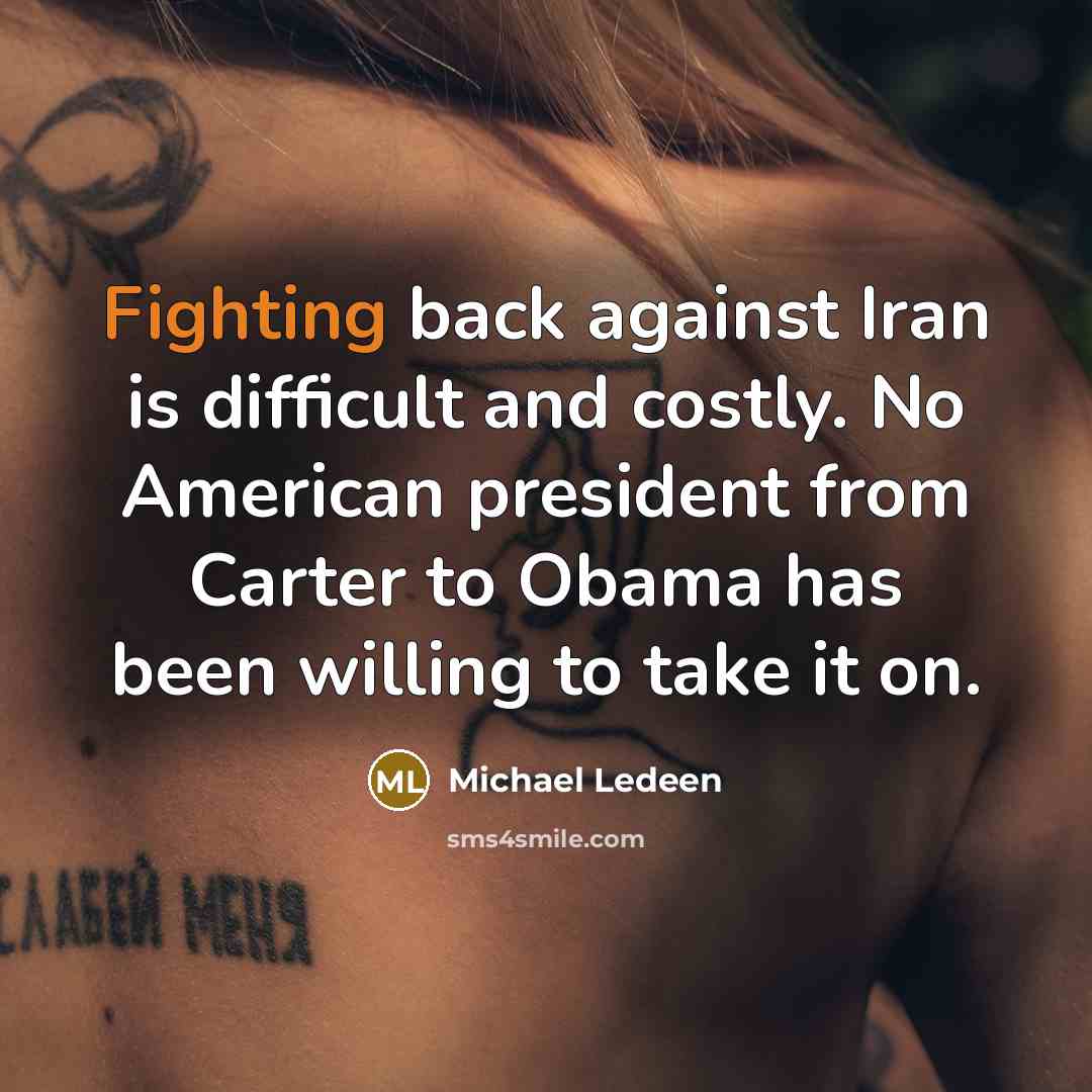 “Fighting back against Iran is difficult and costly. No American president from Carter to Obama has been willing to take it on.” quote by Michael Ledeen