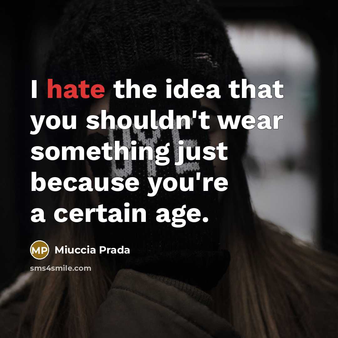 “I hate the idea that you shouldn't wear something just because you're a certain age.” quote by Miuccia Prada