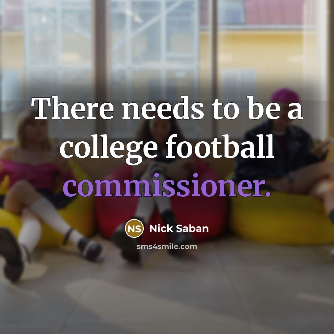 “There needs to be a college football commissioner.” quote by Nick Saban