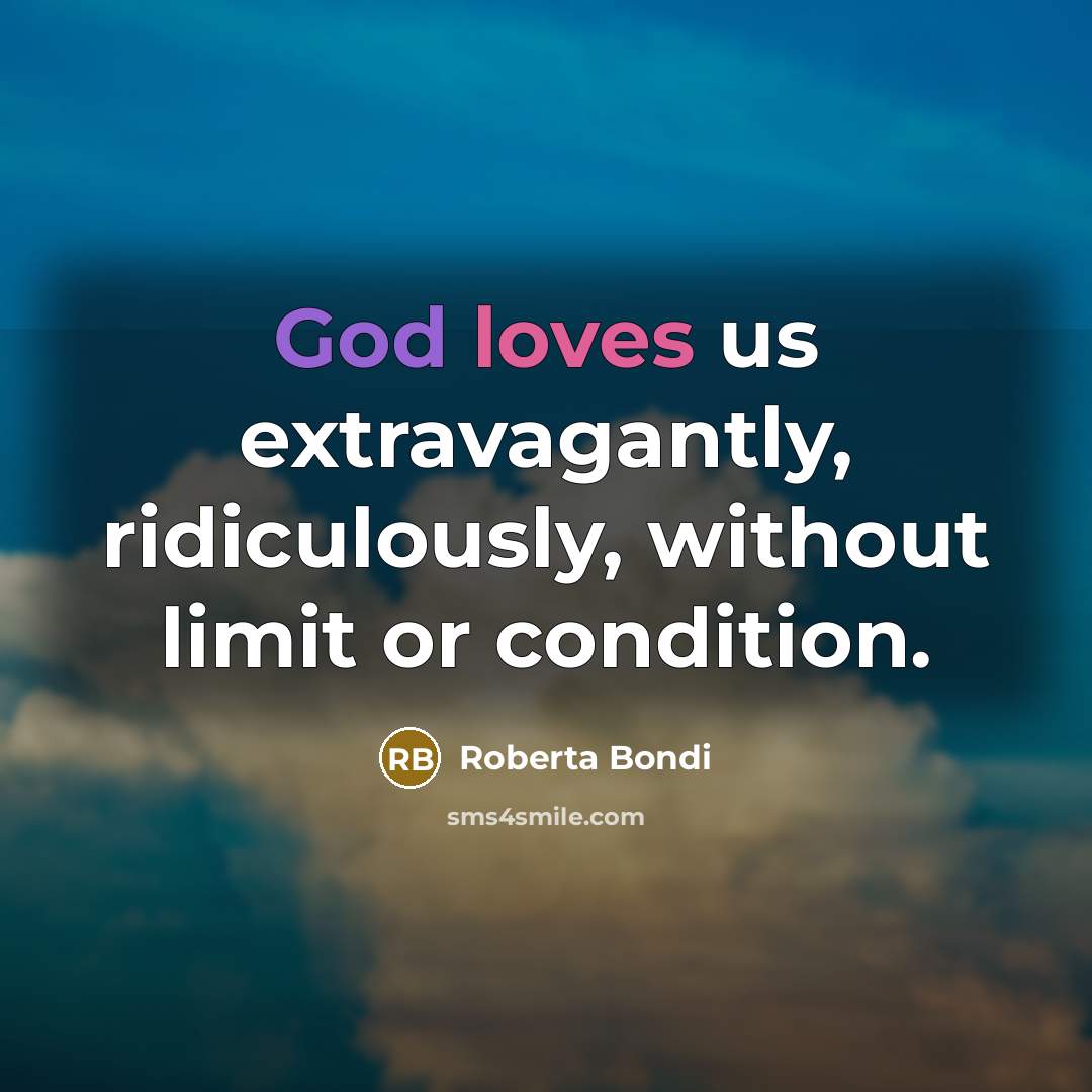 “God loves us extravagantly, ridiculously, without limit or condition.” quote by Roberta Bondi