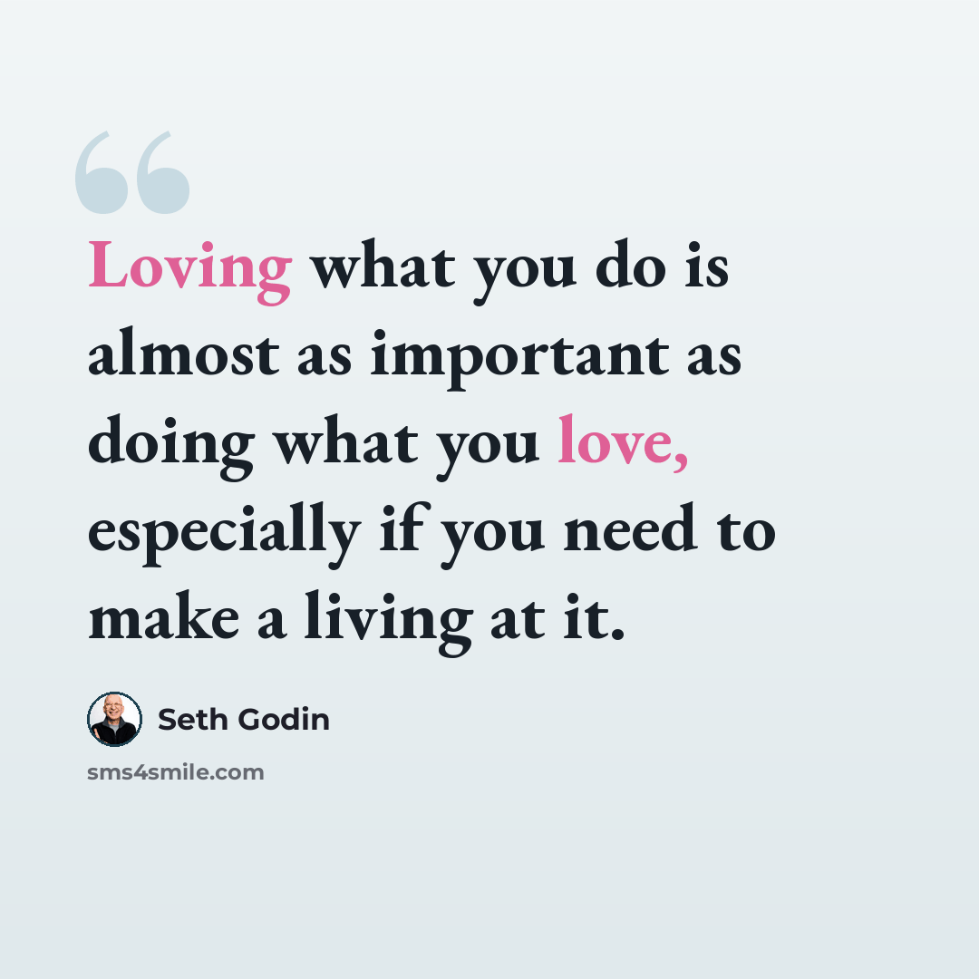 “Loving what you do is almost as important as doing what you love, especially if you need to make a living at it.” quote by Seth Godin
