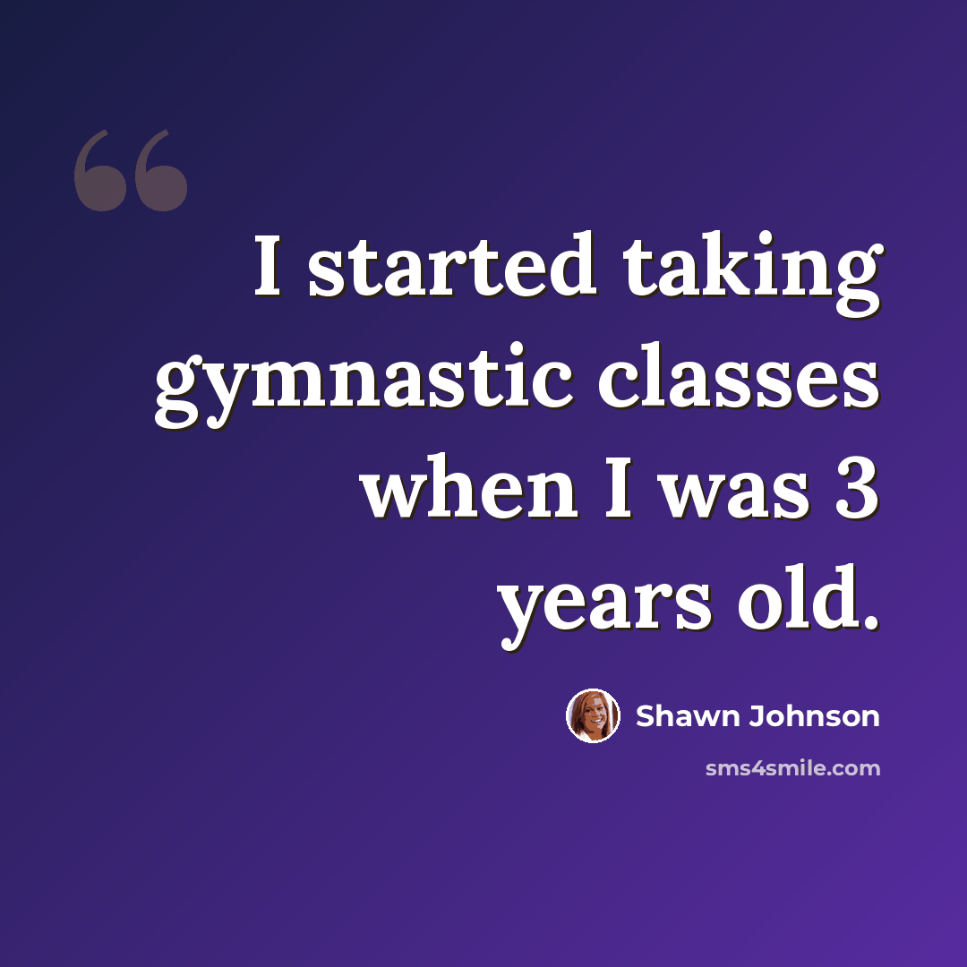 “I started taking gymnastic classes when I was 3 years old.” quote by Shawn Johnson
