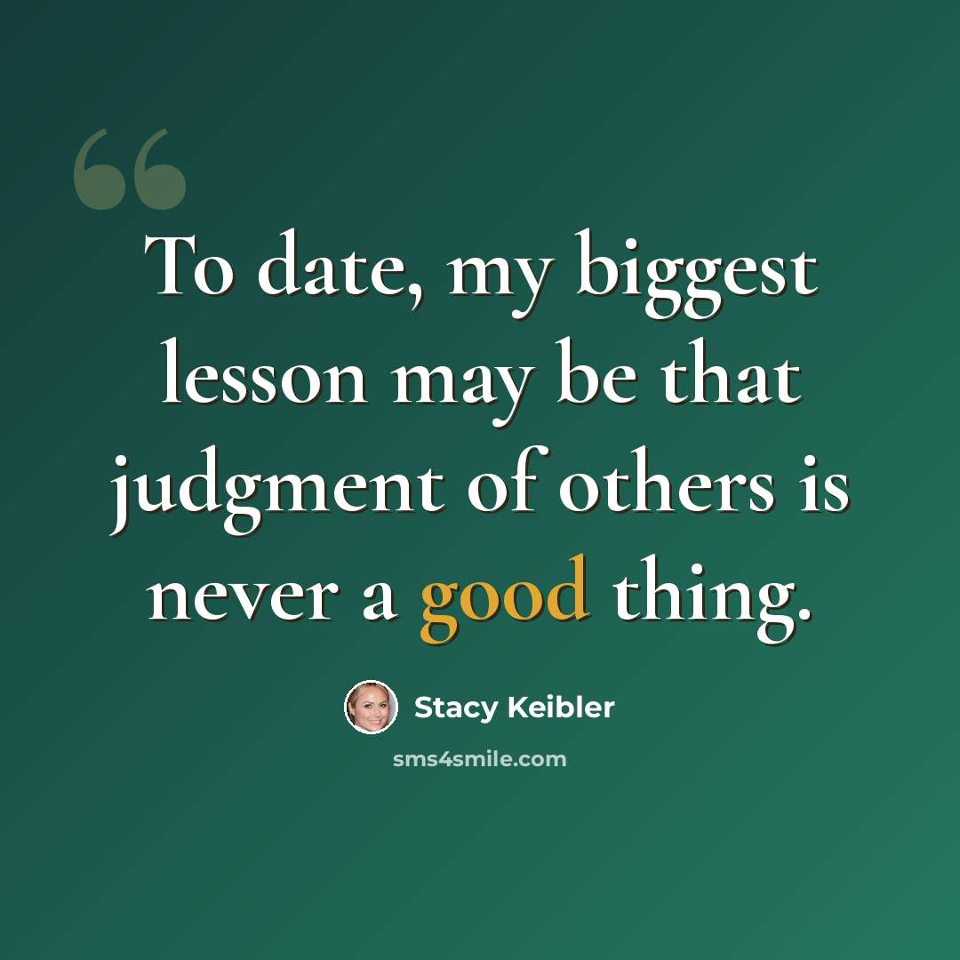 “To date, my biggest lesson may be that judgment of others is never a good thing.” quote by Stacy Keibler