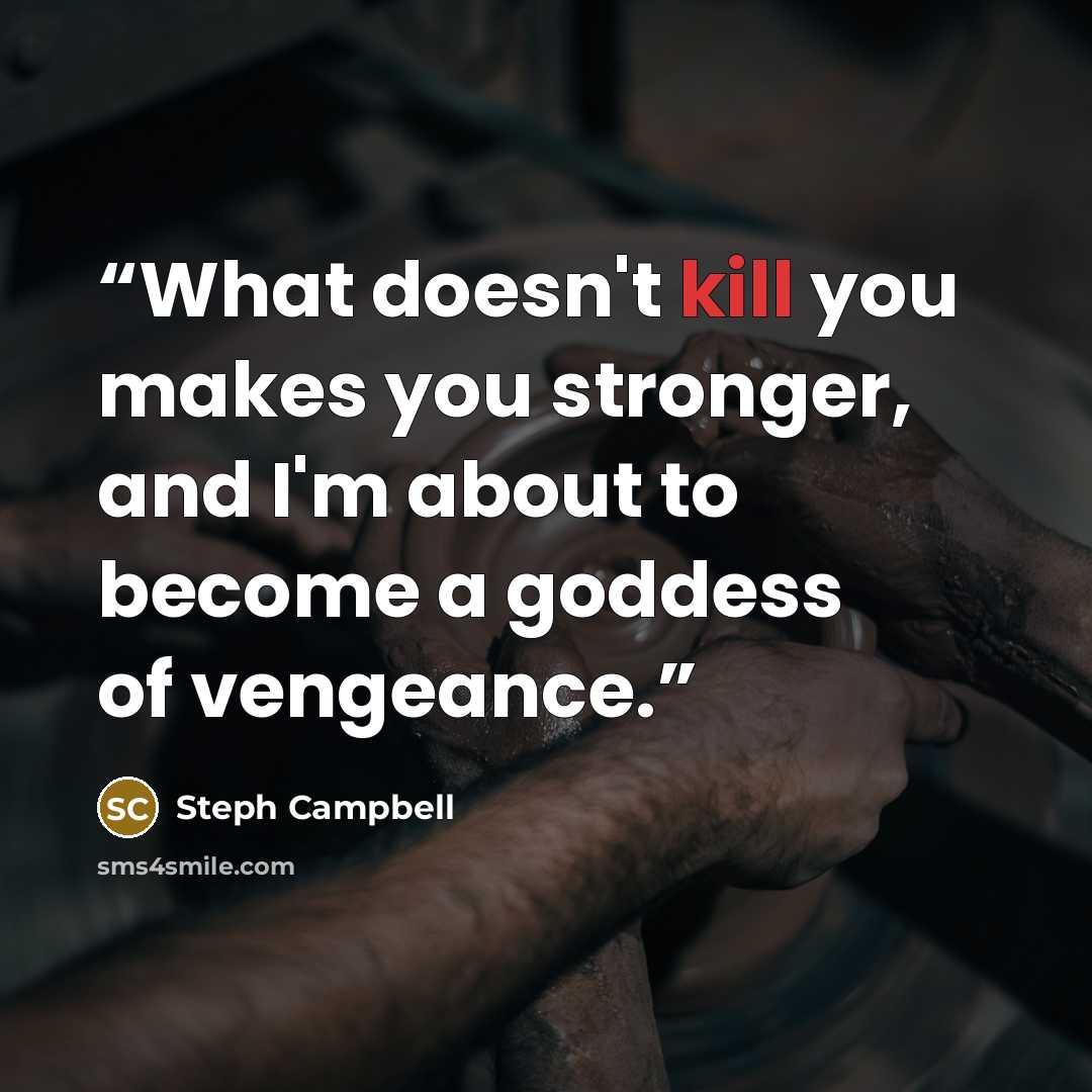 “What doesn't kill you makes you stronger, and I'm about to become a goddess of vengeance.” quote by Steph Campbell