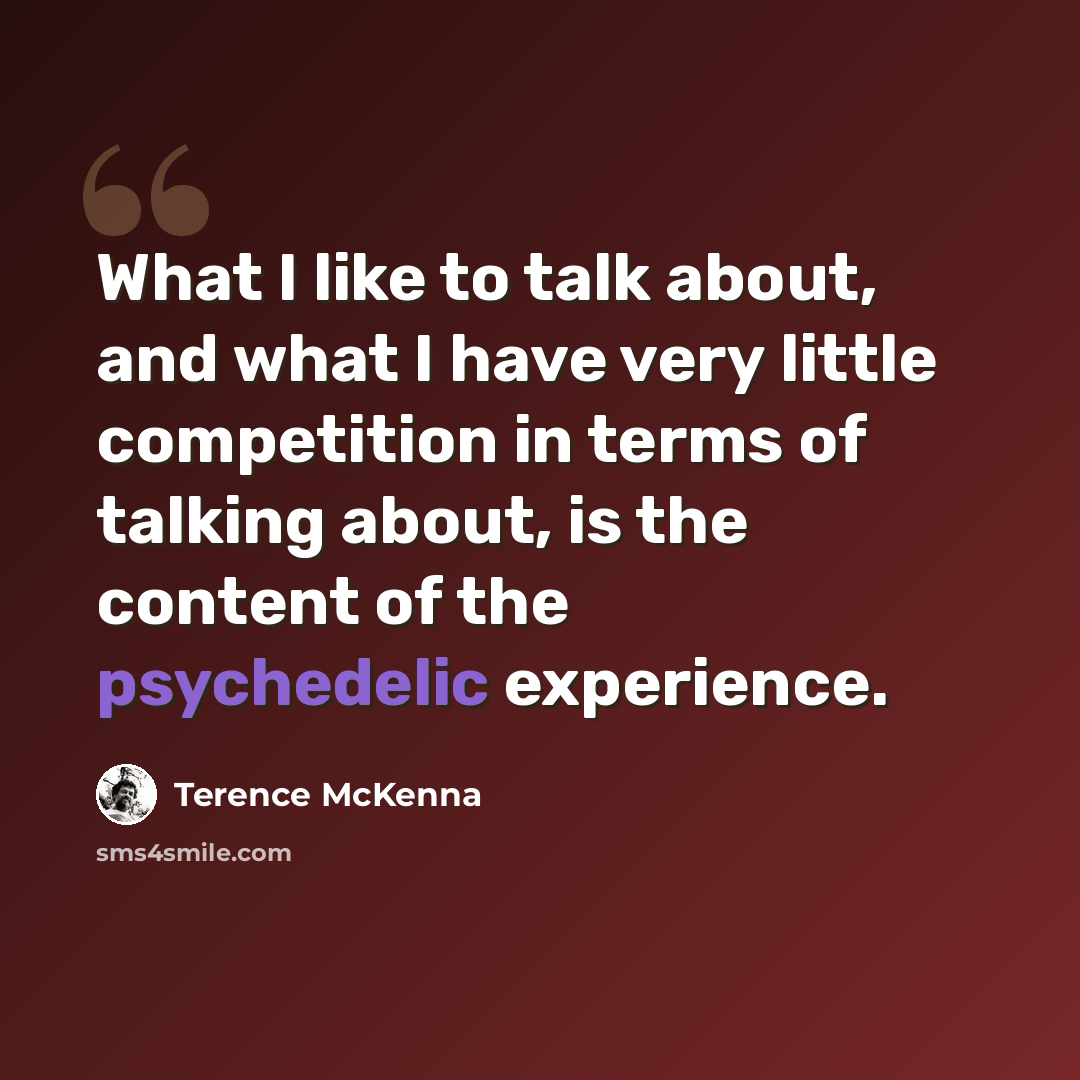 “What I like to talk about, and what I have very little competition in terms of talking about, is the content of the psychedelic experience.” quote by Terence McKenna