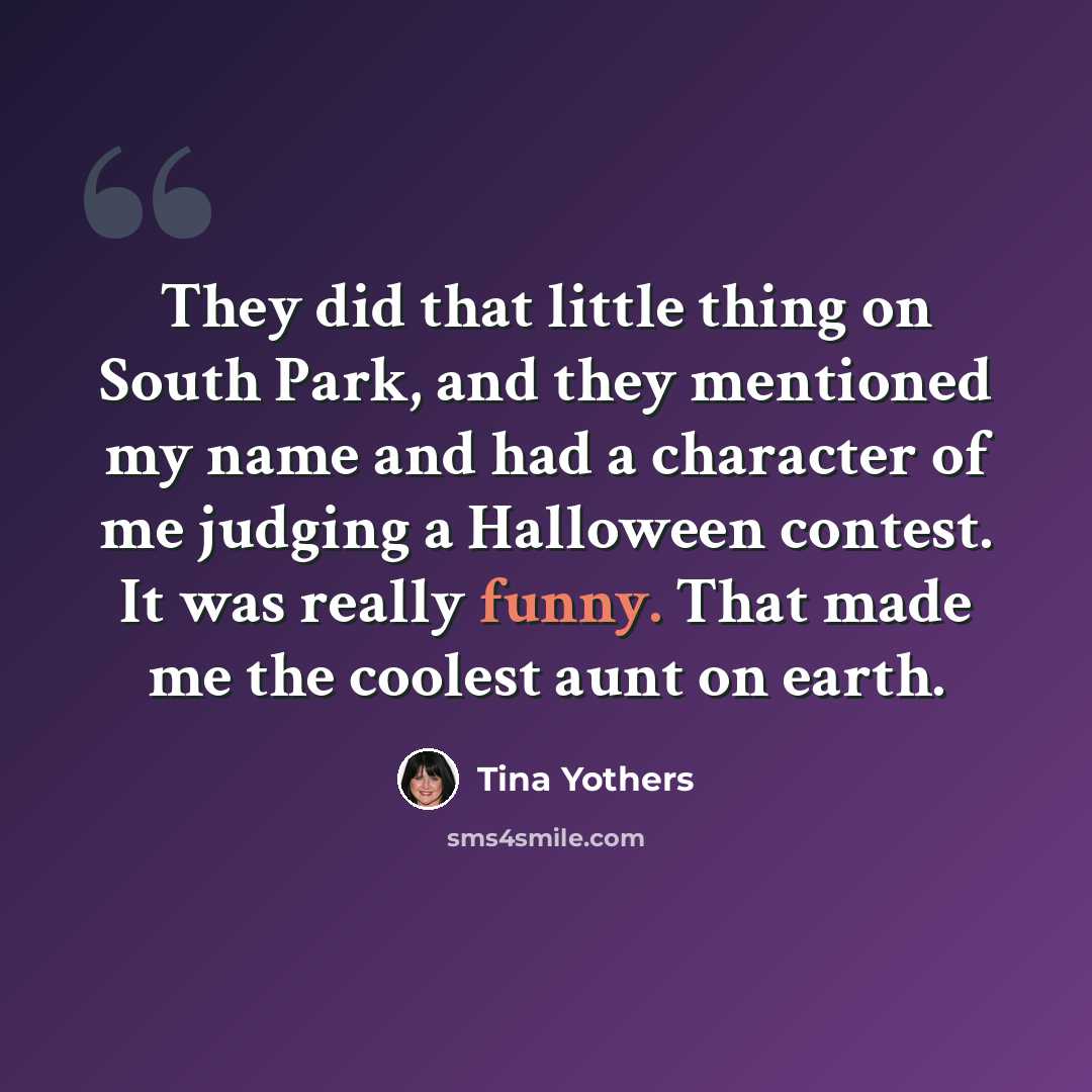 “They did that little thing on South Park, and they mentioned my name and had a character of me judging a Halloween contest. It was really funny. That made me the coolest aunt on earth.” quote by Tina Yothers