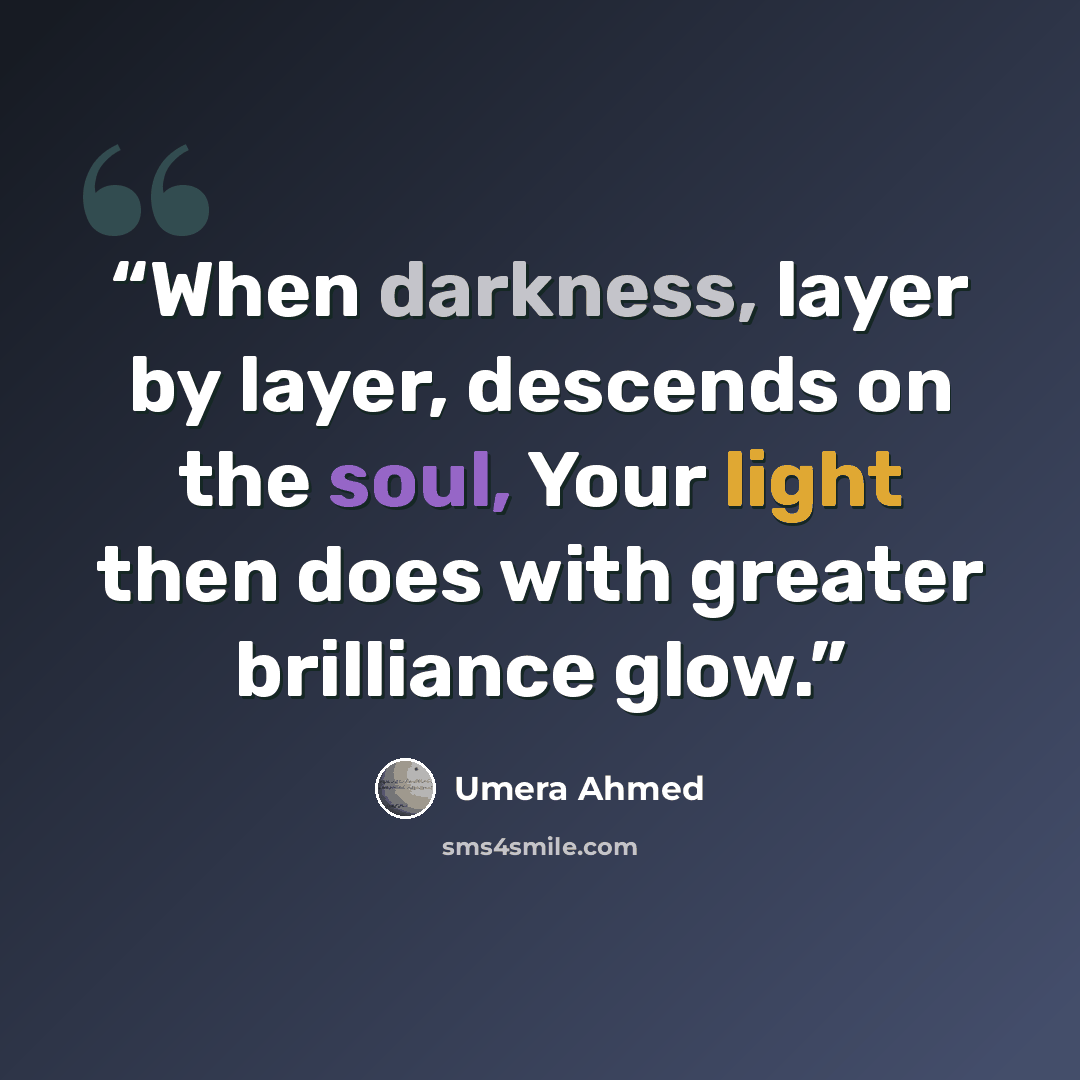 “When darkness, layer by layer, descends on the soul, Your light then does with greater brilliance glow.” quote by Umera Ahmed