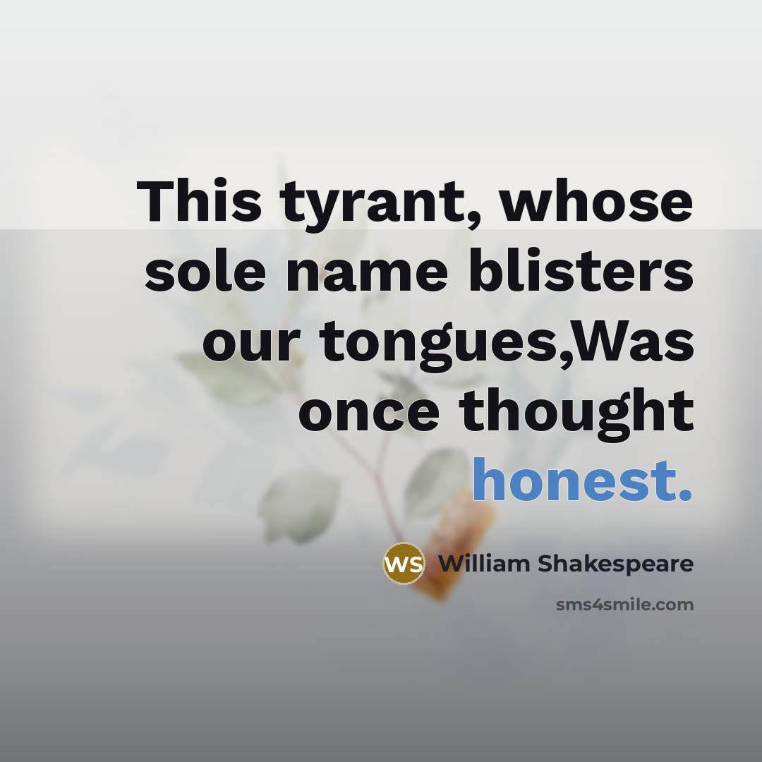 “This tyrant, whose sole name blisters our tongues,Was once thought honest.” quote by William Shakespeare