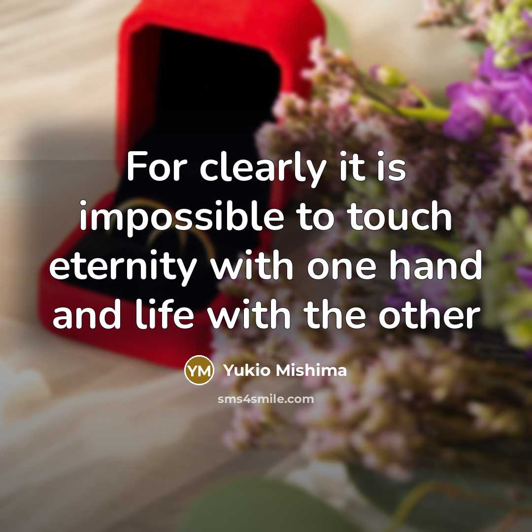 “For clearly it is impossible to touch eternity with one hand and life with the other” quote by Yukio Mishima