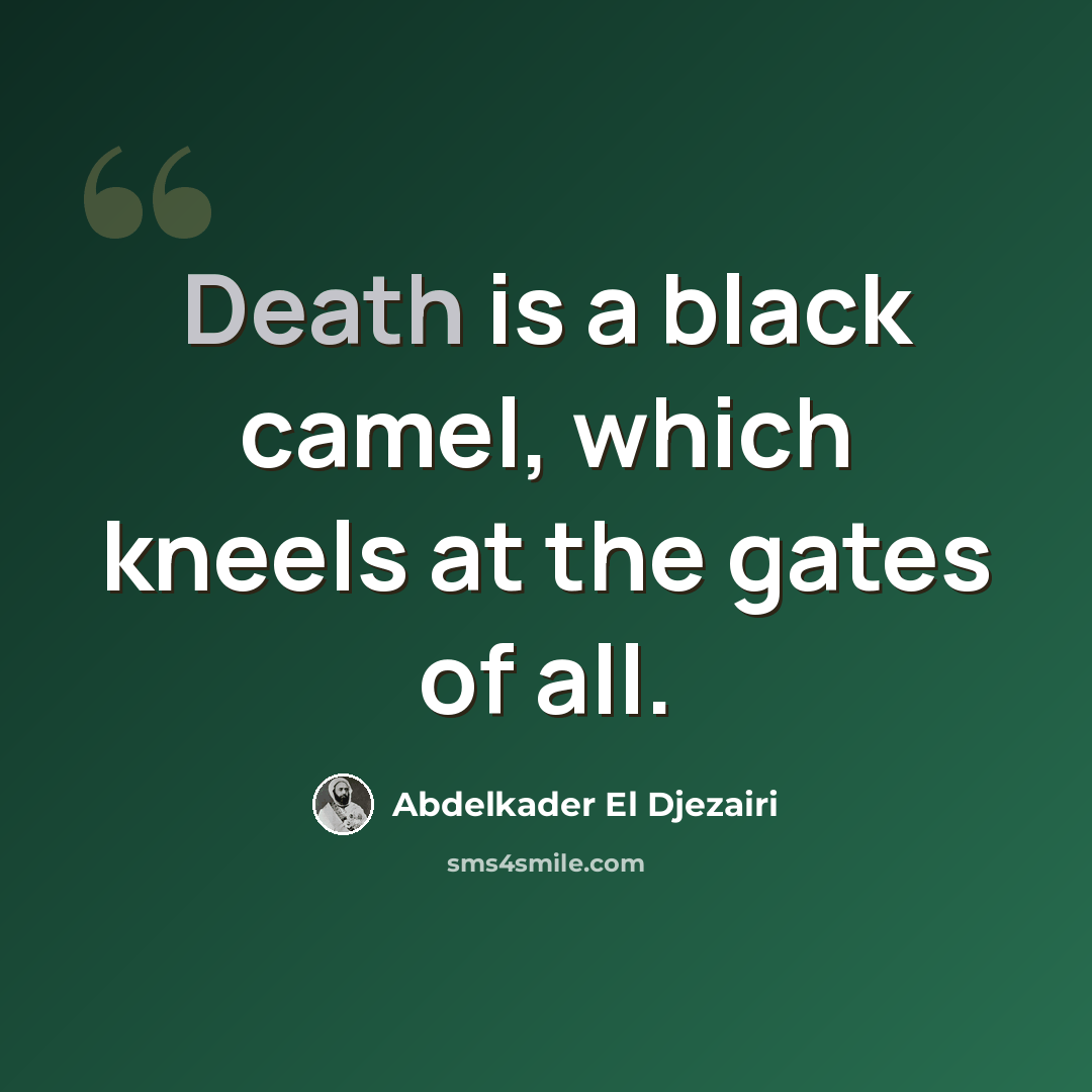 “Death is a black camel, which kneels at the gates of all.” quote by Abdelkader El Djezairi