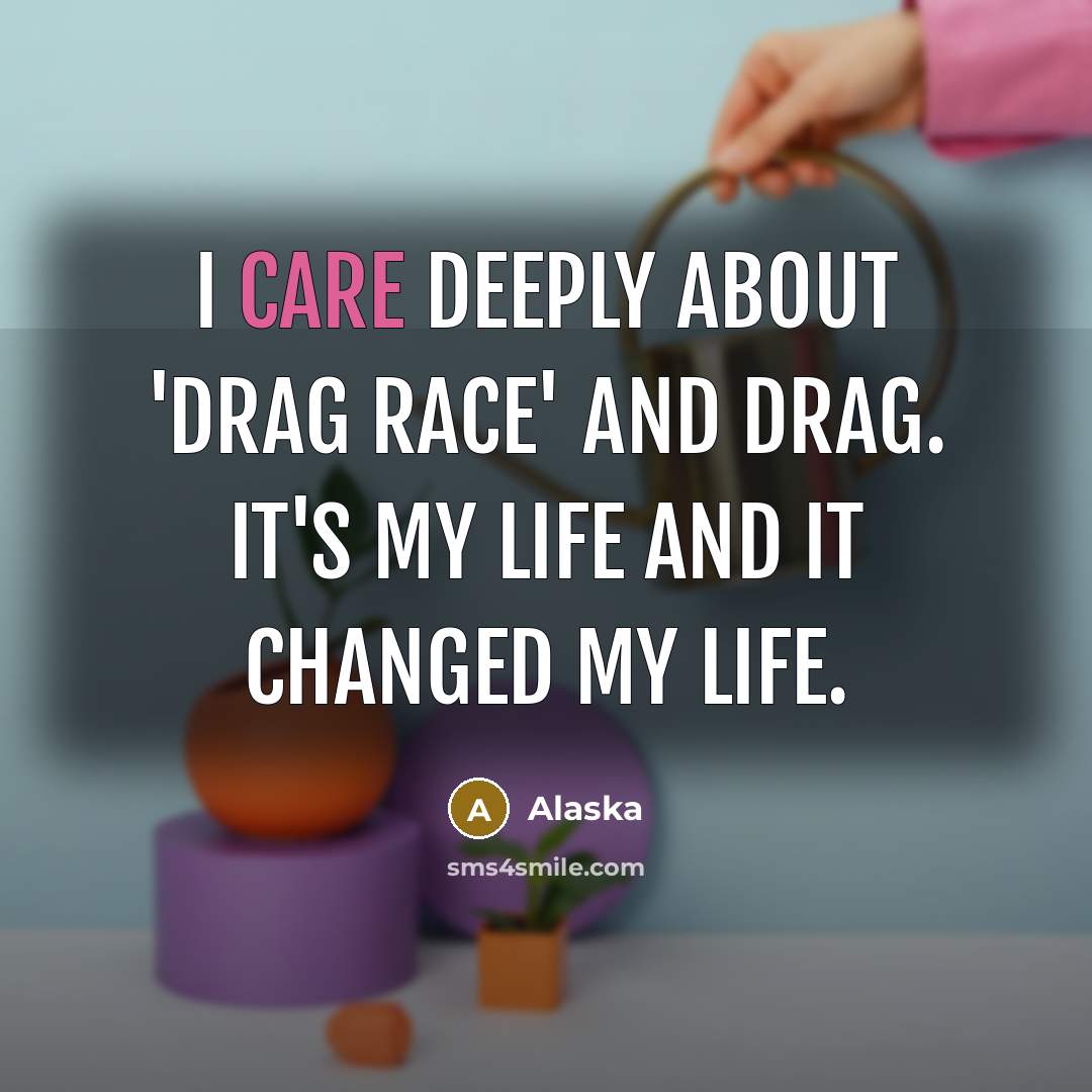 “I care deeply about 'Drag Race' and drag. It's my life and it changed my life.” quote by Alaska