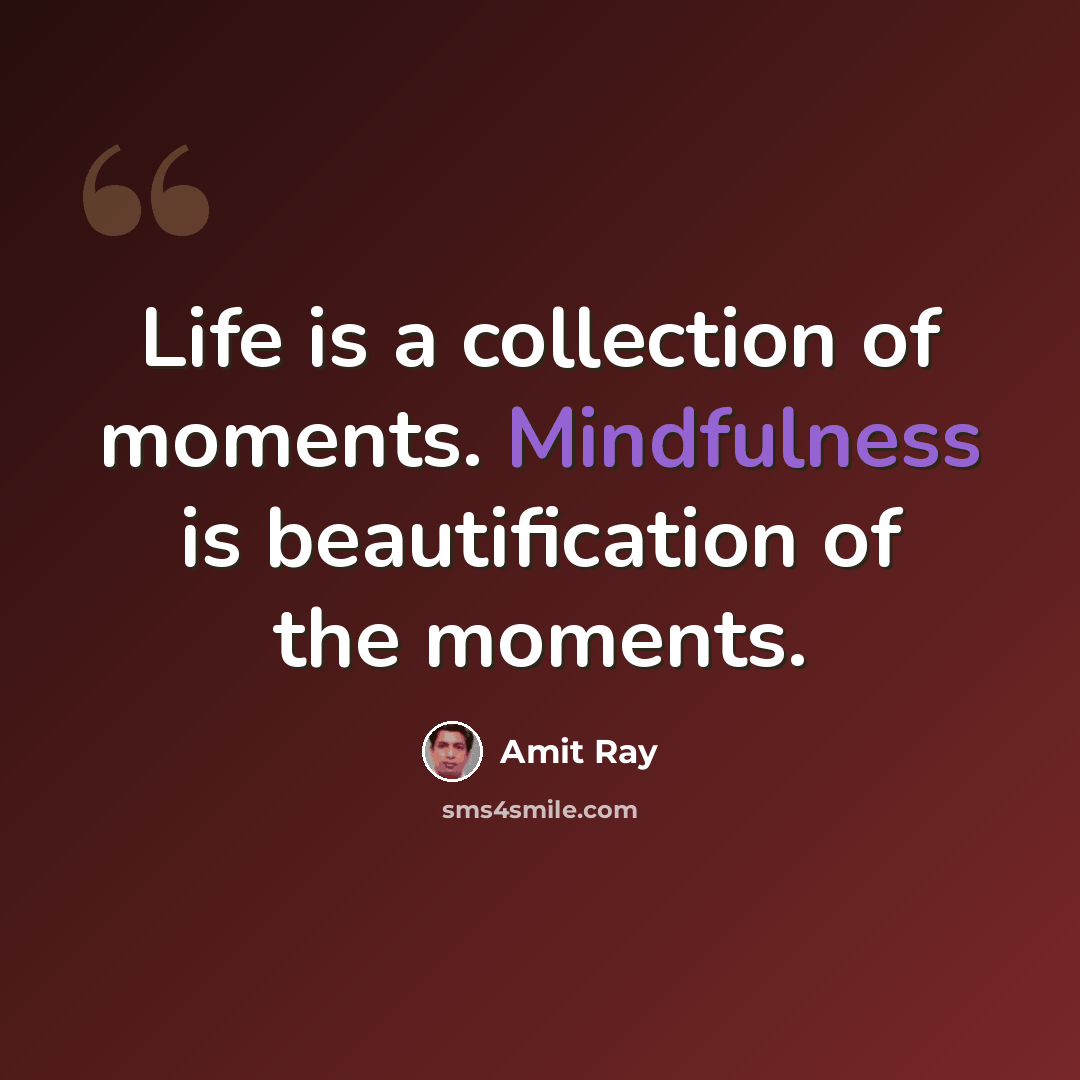 “Life is a collection of moments. Mindfulness is beautification of the moments.” quote by Amit Ray
