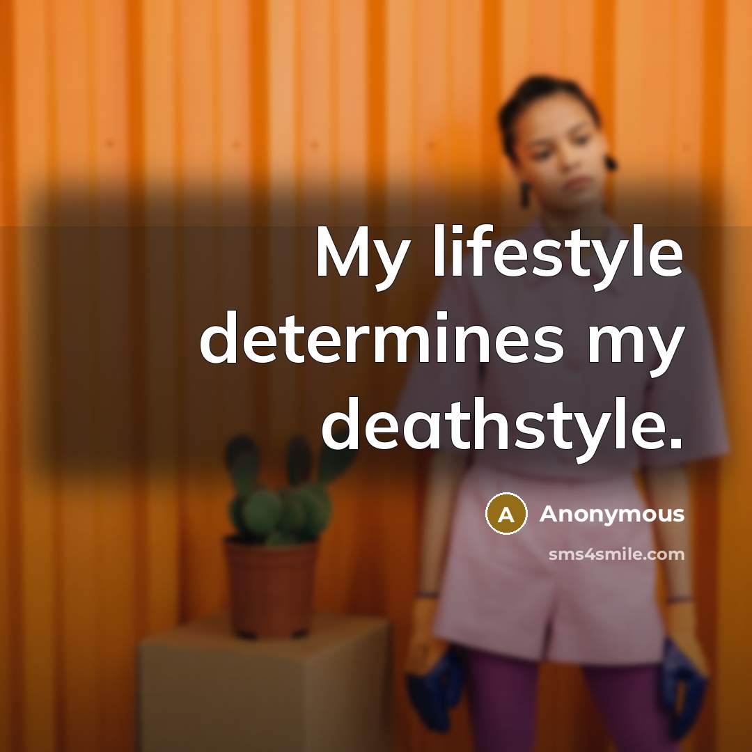 “My lifestyle determines my deathstyle.” quote by Anonymous