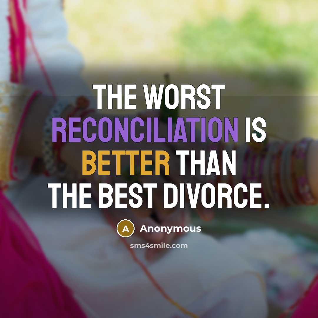 “The worst reconciliation is better than the best divorce.” quote by Anonymous