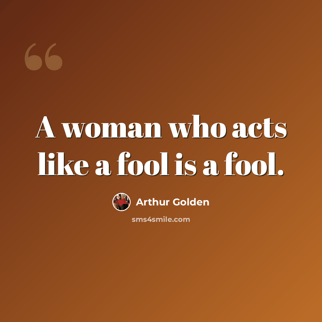 “A woman who acts like a fool is a fool.” quote by Arthur Golden