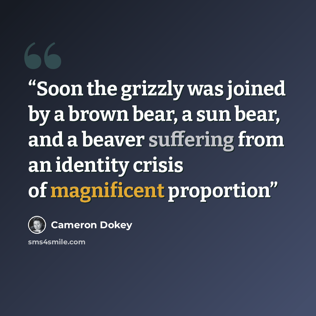 “Soon the grizzly was joined by a brown bear, a sun bear, and a beaver suffering from an identity crisis of magnificent proportion” quote by Cameron Dokey