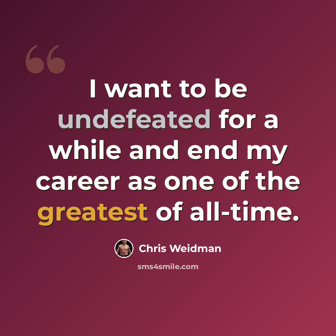 “I want to be undefeated for a while and end my career as one of the greatest of all-time.” quote by Chris Weidman