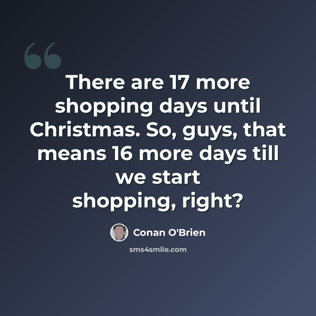 “There are 17 more shopping days until Christmas. So, guys, that means 16 more days till we start shopping, right?” quote by Conan O'Brien