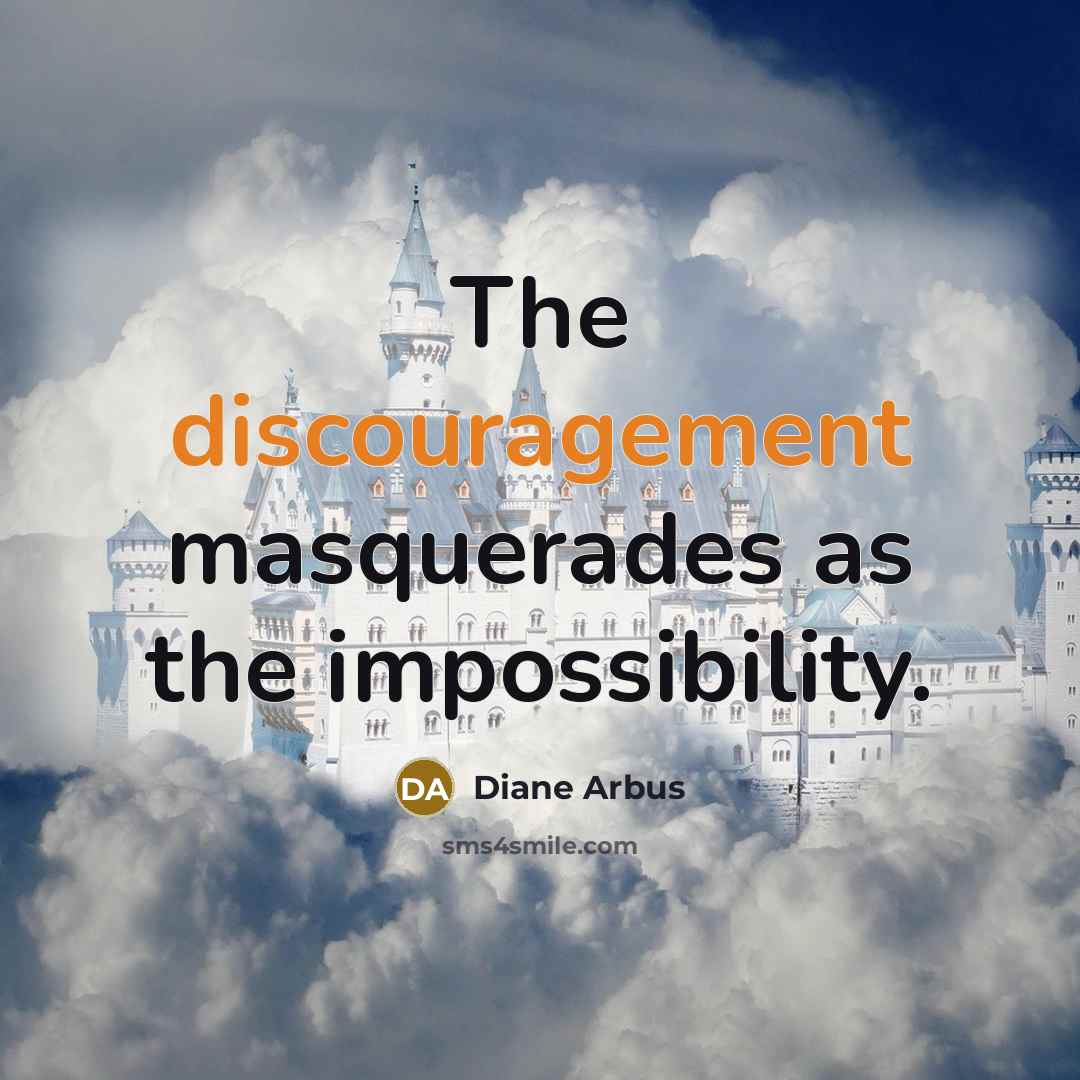 “The discouragement masquerades as the impossibility.” quote by Diane Arbus