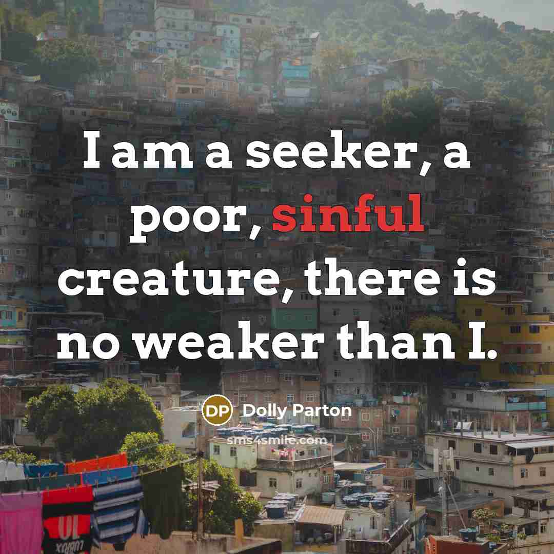 “I am a seeker, a poor, sinful creature, there is no weaker than I.” quote by Dolly Parton