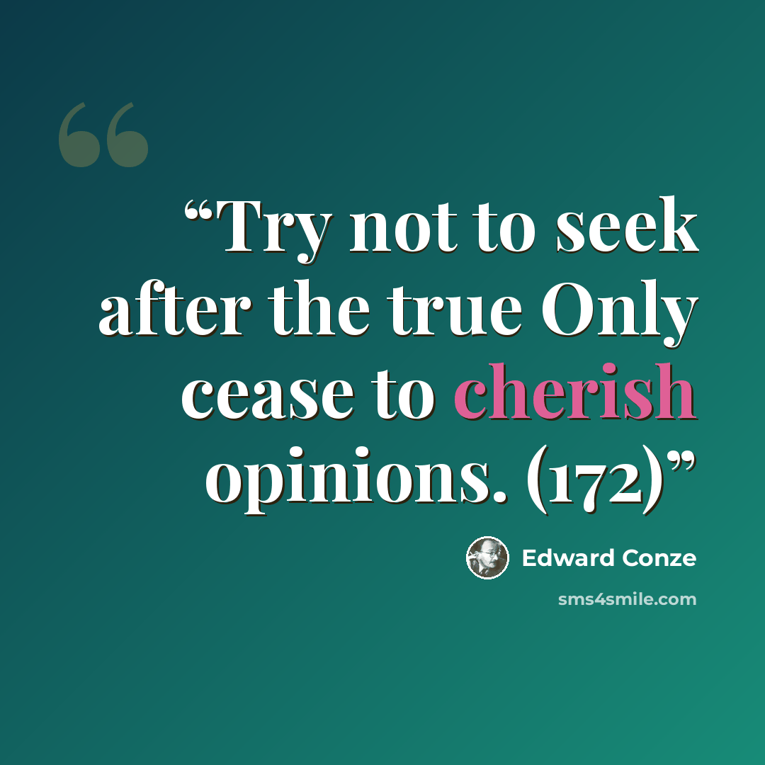 “Try not to seek after the true Only cease to cherish opinions. (172)” quote by Edward Conze
