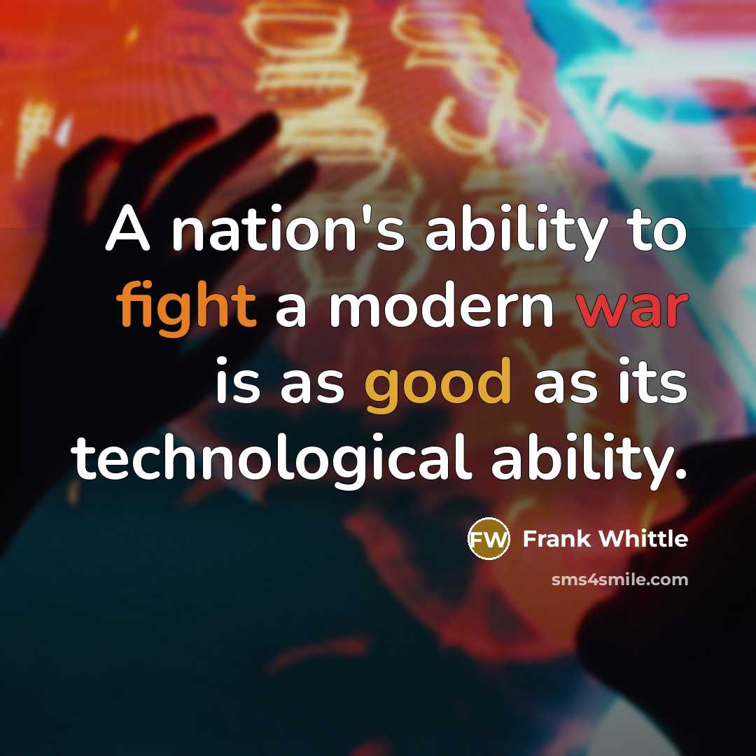 “A nation's ability to fight a modern war is as good as its technological ability.” quote by Frank Whittle