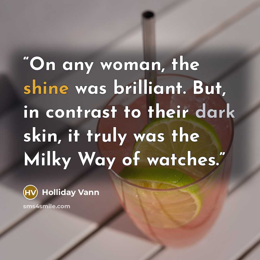 “On any woman, the shine was brilliant. But, in contrast to their dark skin, it truly was the Milky Way of watches.” quote by Holliday Vann