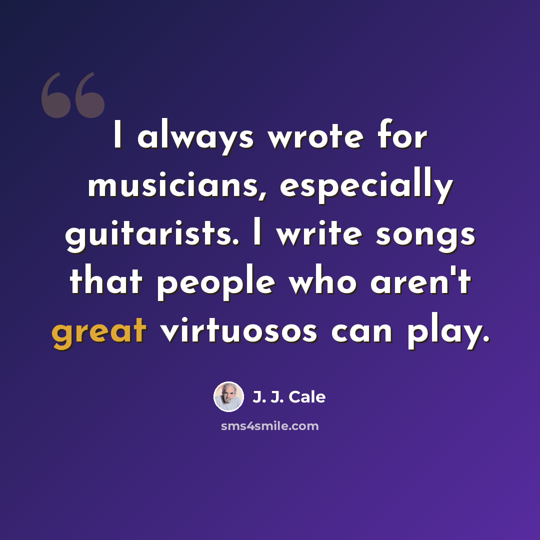 “I always wrote for musicians, especially guitarists. I write songs that people who aren't great virtuosos can play.” quote by J. J. Cale