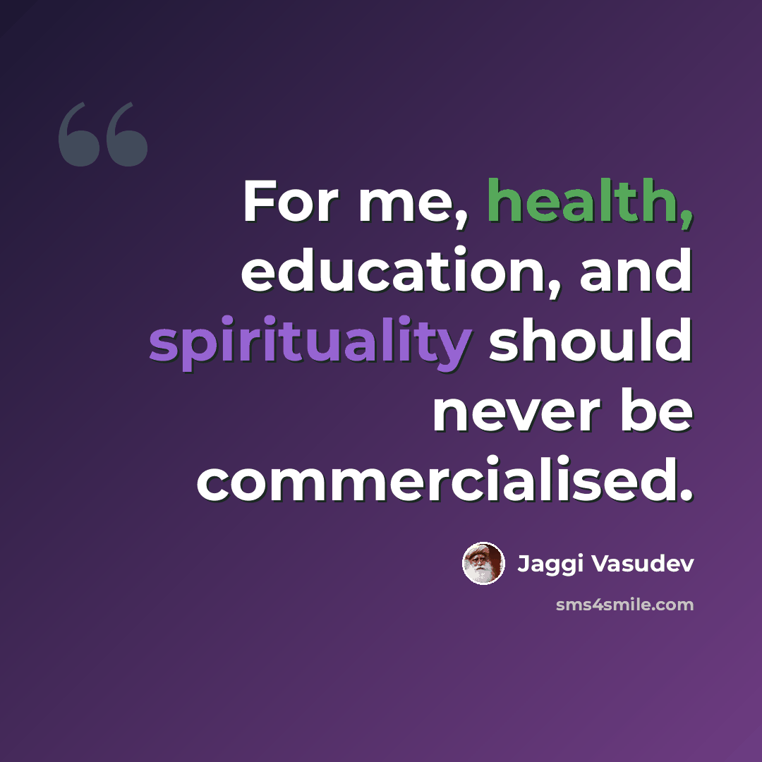 “For me, health, education, and spirituality should never be commercialised.” quote by Jaggi Vasudev