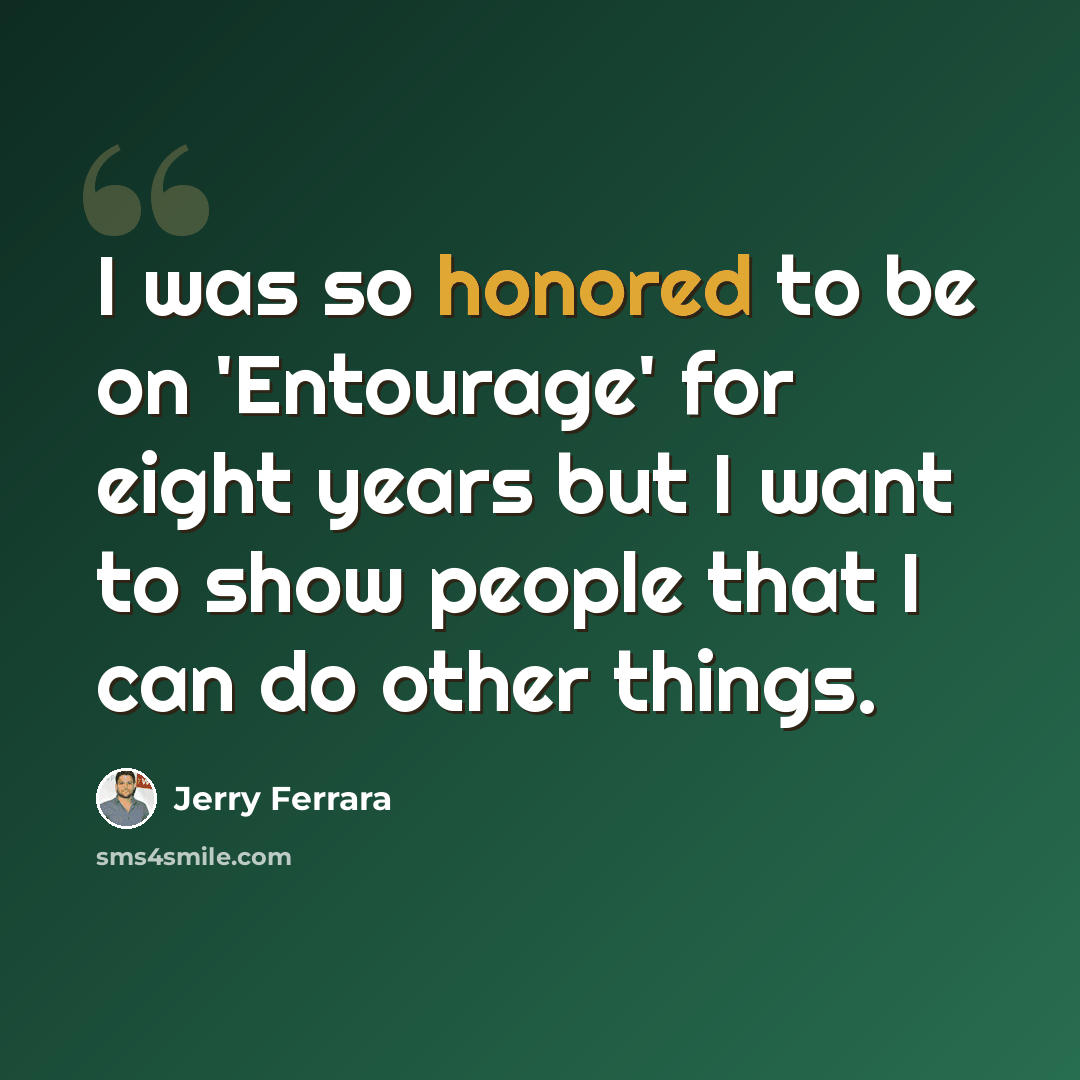 “I was so honored to be on 'Entourage' for eight years but I want to show people that I can do other things.” quote by Jerry Ferrara