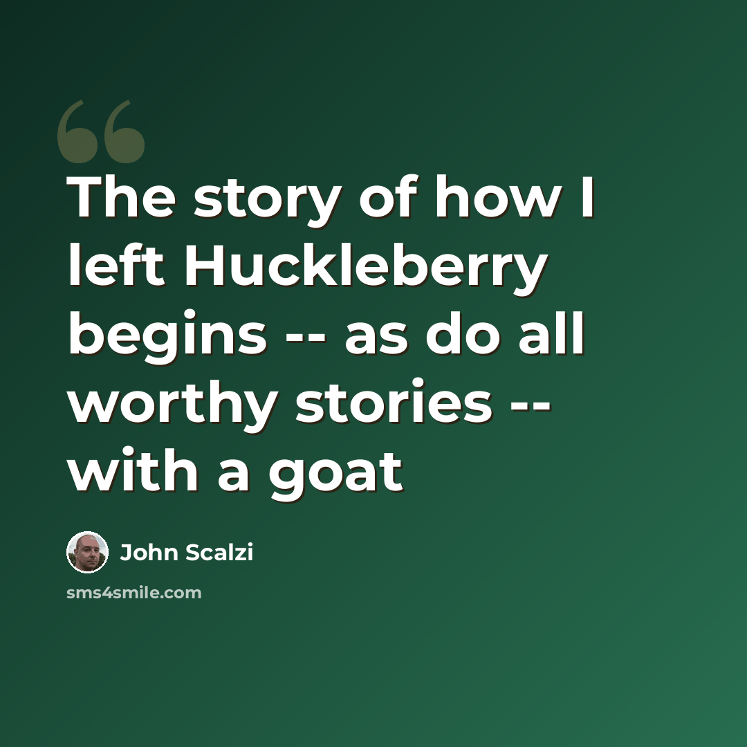 “The story of how I left Huckleberry begins -- as do all worthy stories -- with a goat” quote by John Scalzi