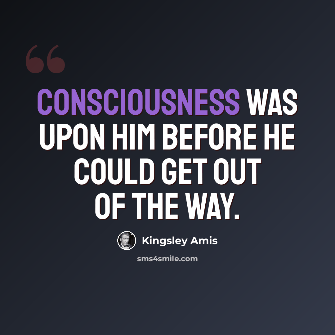 “Consciousness was upon him before he could get out of the way.” quote by Kingsley Amis