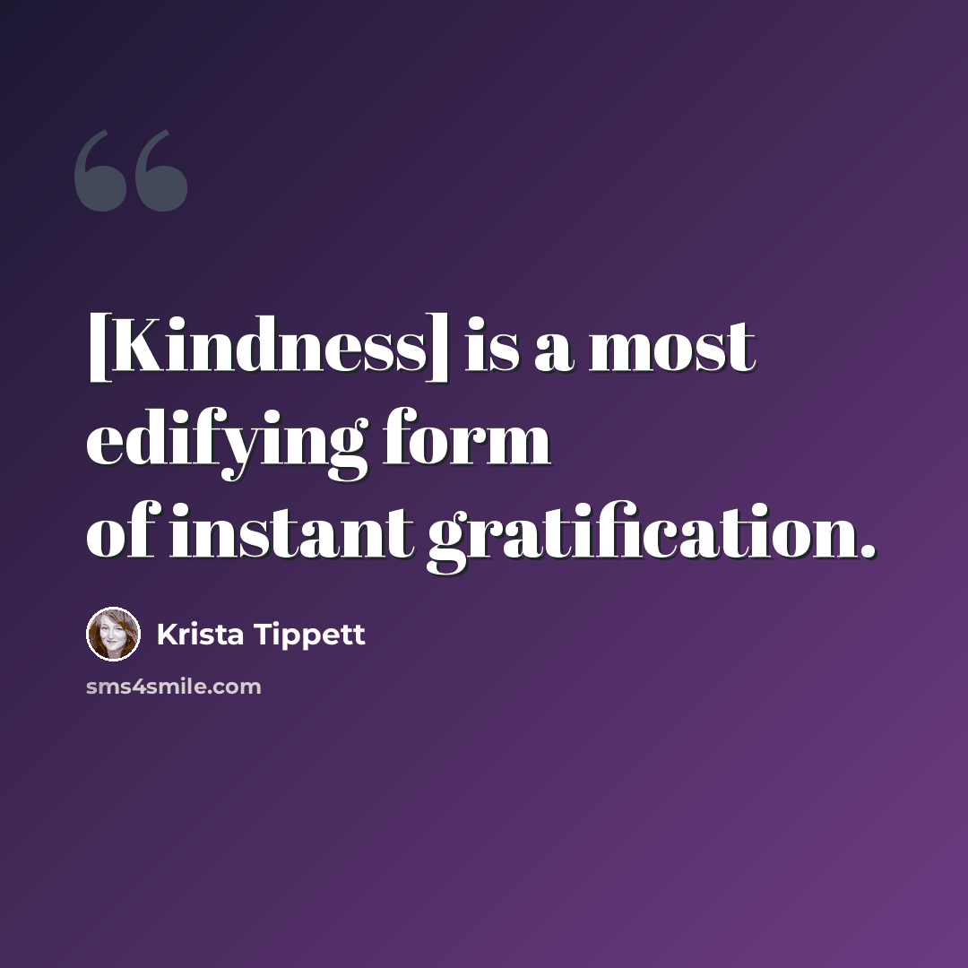 “[Kindness] is a most edifying form of instant gratification.” quote by Krista Tippett