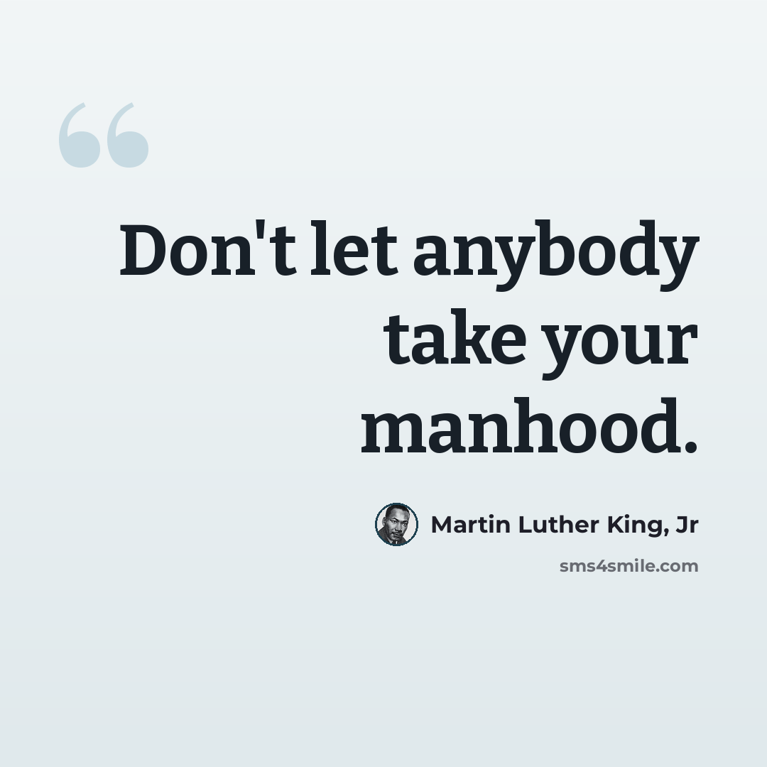 “Don't let anybody take your manhood.” quote by Martin Luther King, Jr