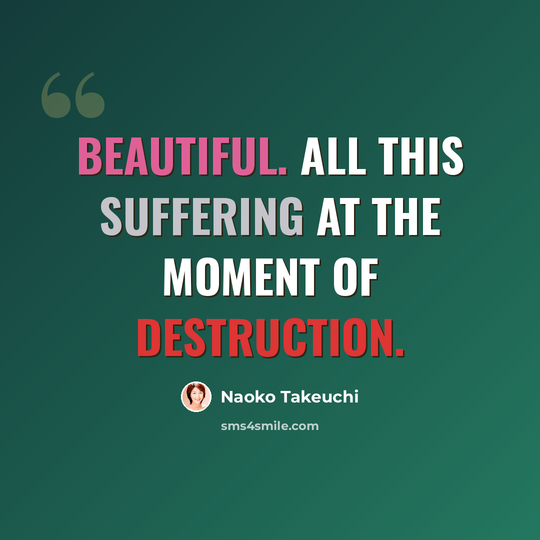 “Beautiful. All this suffering at the moment of destruction.” quote by Naoko Takeuchi