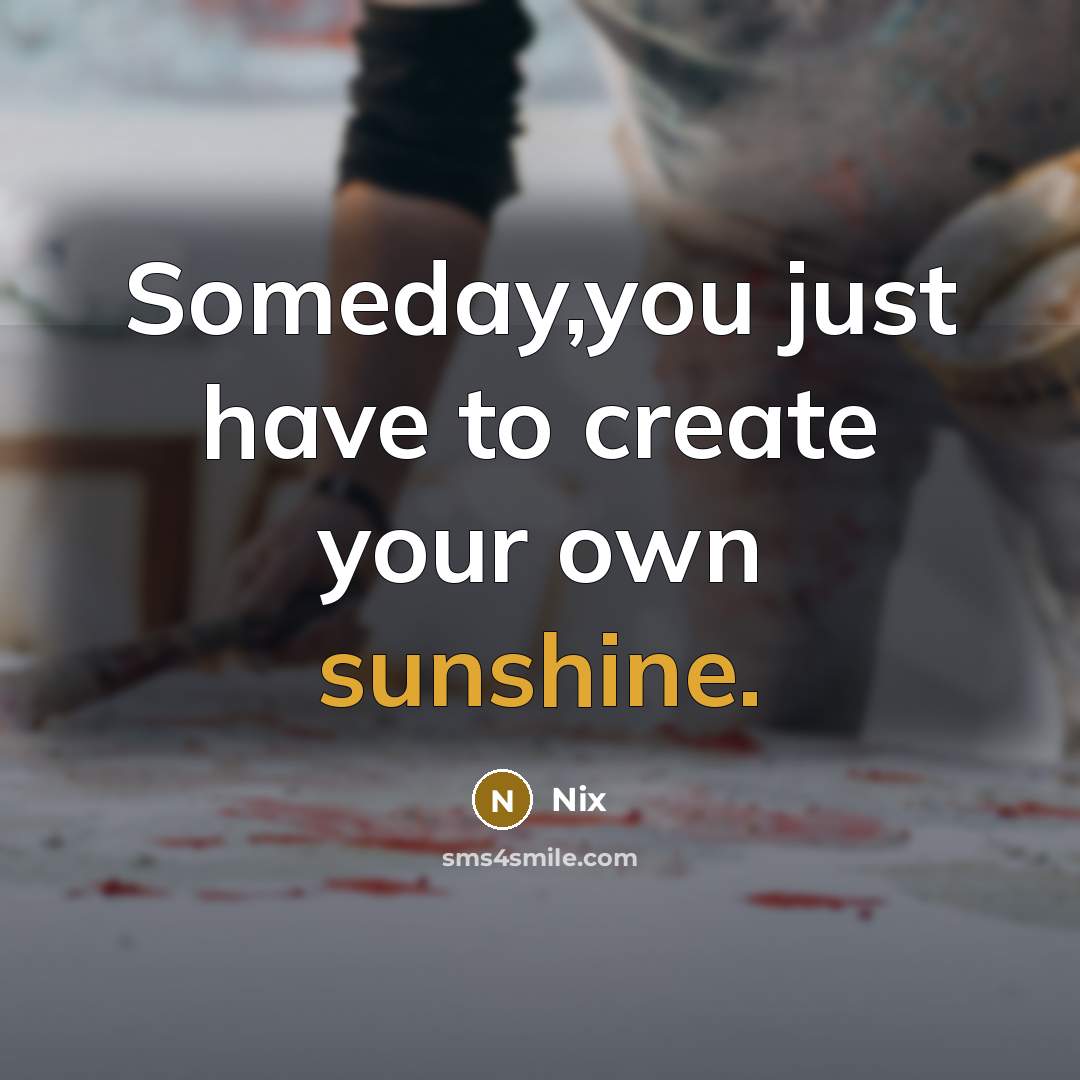 “Someday,you just have to create your own sunshine.” quote by Nix