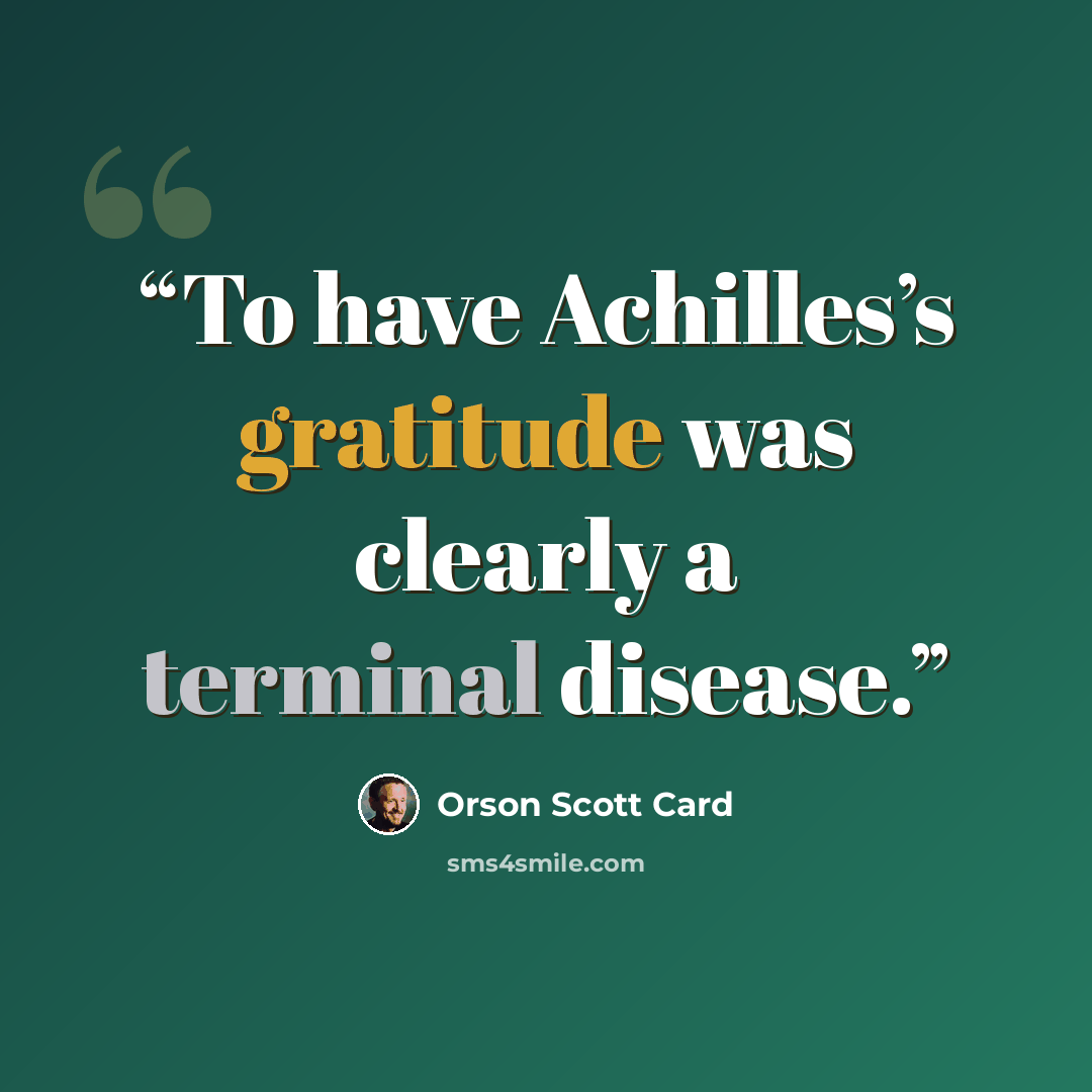 “To have Achilles’s gratitude was clearly a terminal disease.” quote by Orson Scott Card
