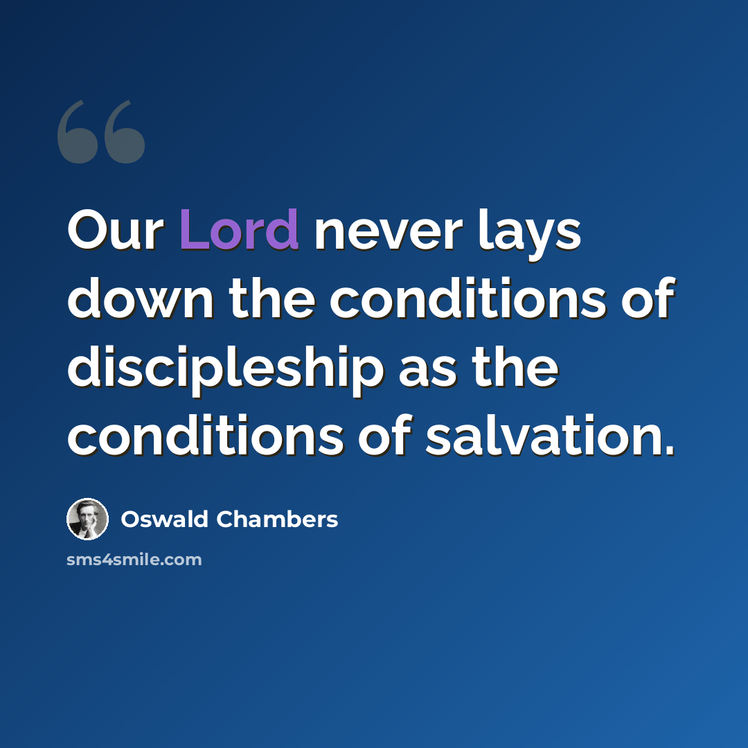“Our Lord never lays down the conditions of discipleship as the conditions of salvation.” quote by Oswald Chambers