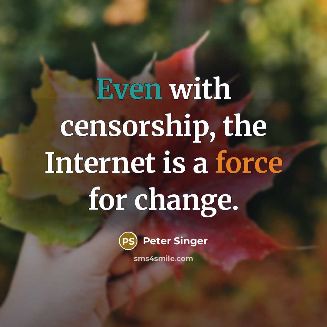 “Even with censorship, the Internet is a force for change.” quote by Peter Singer