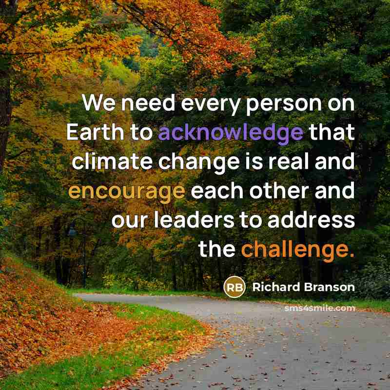 “We need every person on Earth to acknowledge that climate change is real and encourage each other and our leaders to address the challenge.” quote by Richard Branson
