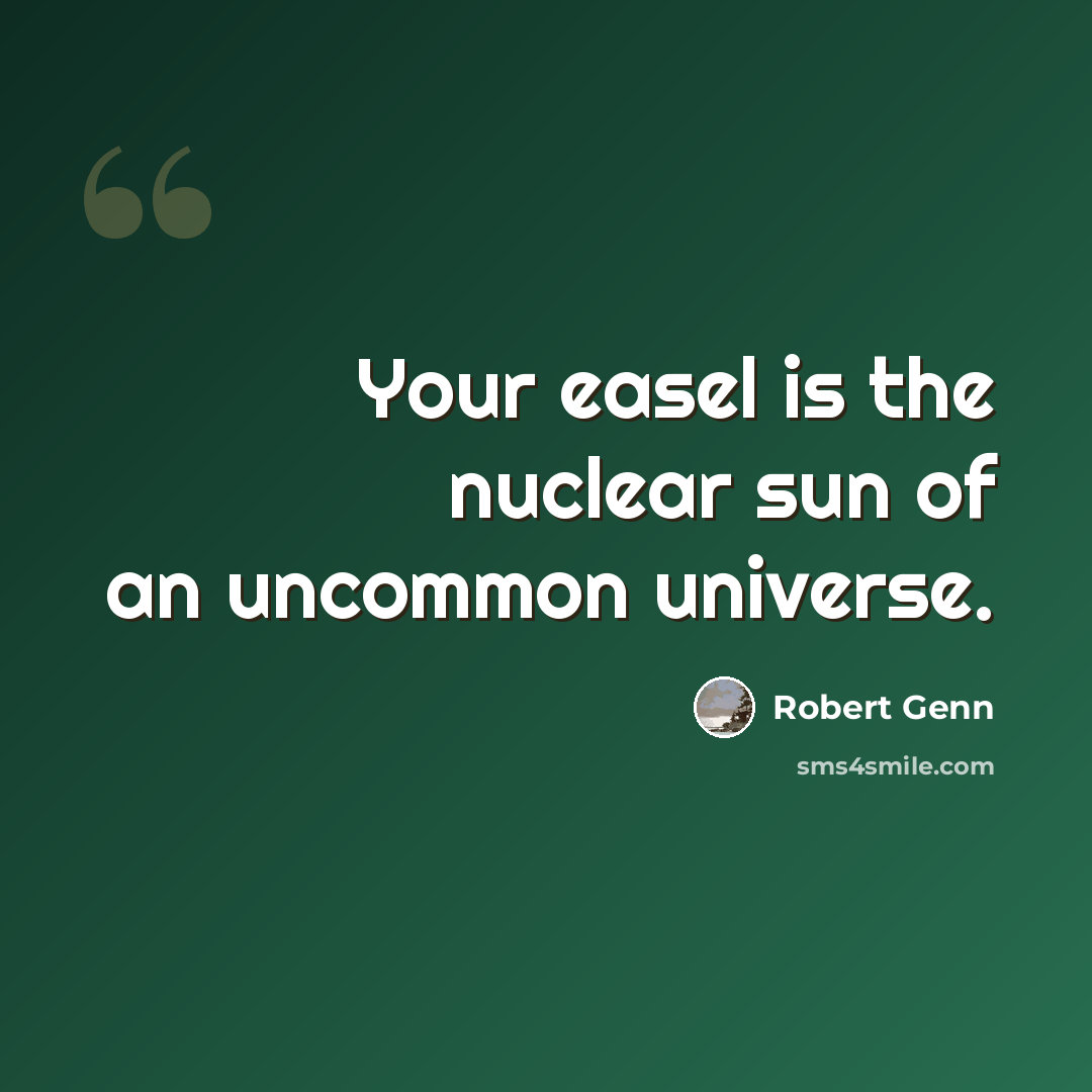 “Your easel is the nuclear sun of an uncommon universe.” quote by Robert Genn