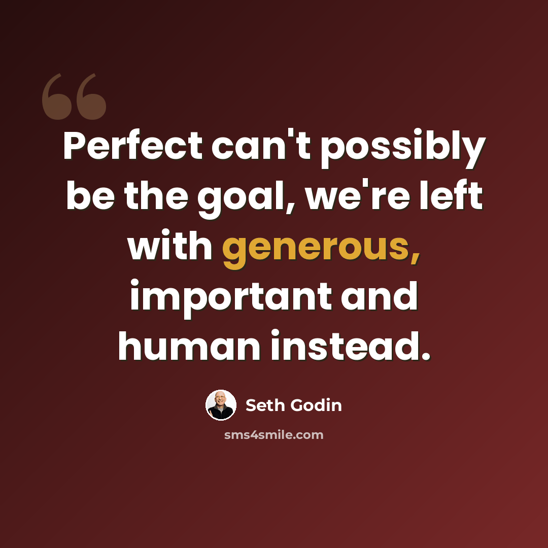 “Perfect can't possibly be the goal, we're left with generous, important and human instead.” quote by Seth Godin