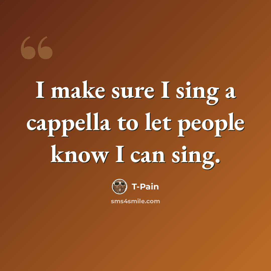 “I make sure I sing a cappella to let people know I can sing.” quote by T-Pain