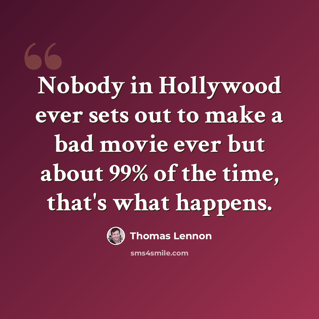 “Nobody in Hollywood ever sets out to make a bad movie ever but about 99% of the time, that's what happens.” quote by Thomas Lennon