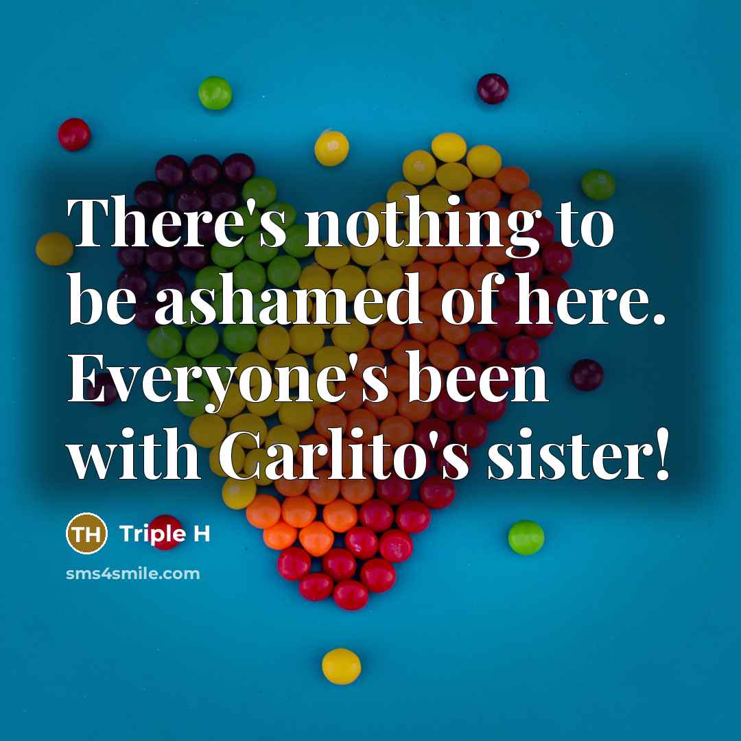 “There's nothing to be ashamed of here. Everyone's been with Carlito's sister!” quote by Triple H