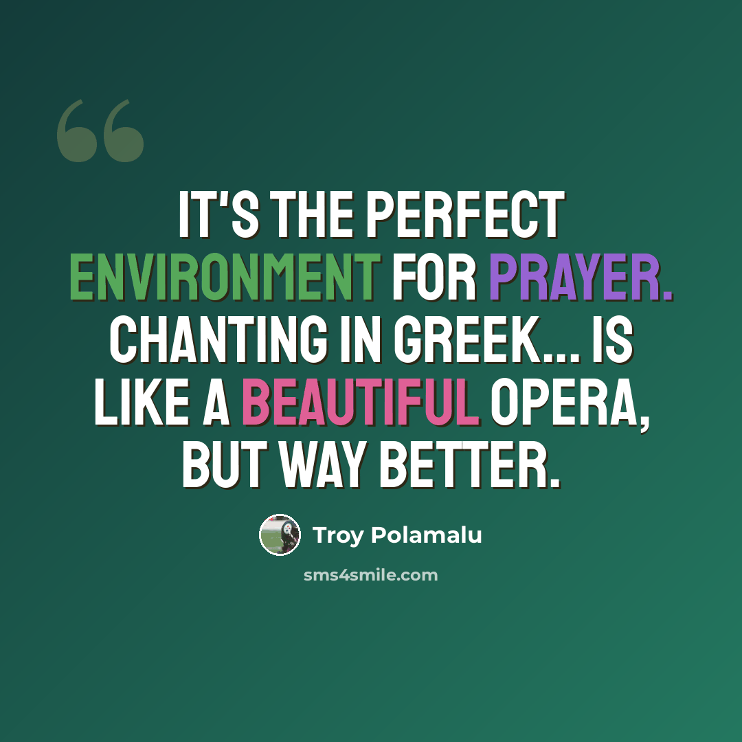 “It's the perfect environment for prayer. Chanting in Greek... is like a beautiful opera, but way better.” quote by Troy Polamalu
