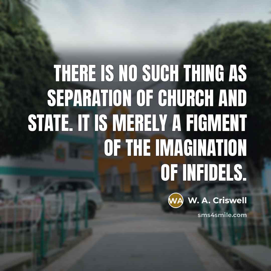 “There is no such thing as separation of church and state. It is merely a figment of the imagination of infidels.” quote by W. A. Criswell