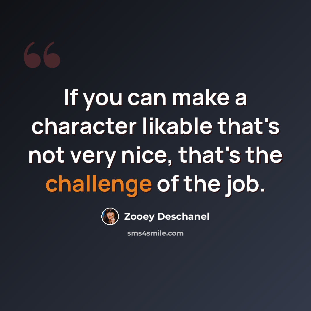 “If you can make a character likable that's not very nice, that's the challenge of the job.” quote by Zooey Deschanel